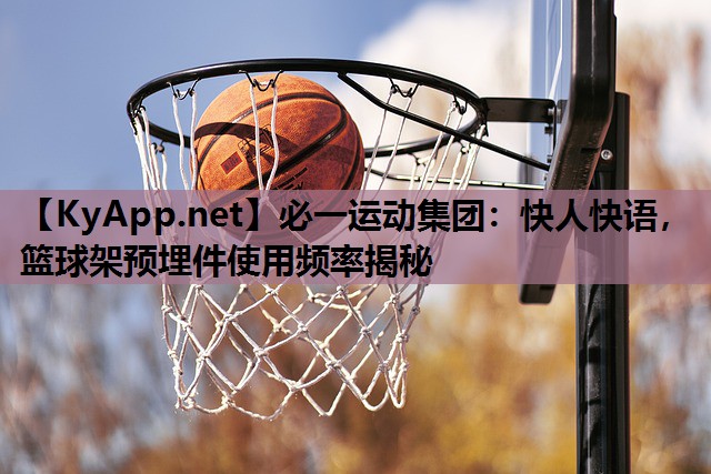 必一运动集团：快人快语，篮球架预埋件使用频率揭秘