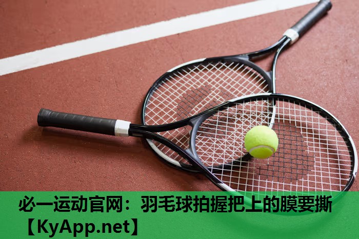 必一运动官网：羽毛球拍握把上的膜要撕