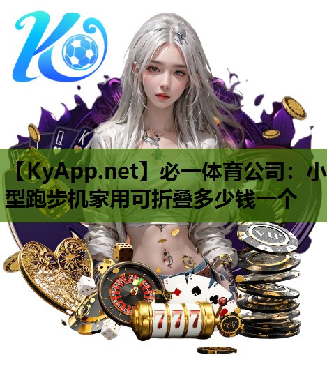 必一体育公司：小型跑步机家用可折叠多少钱一个