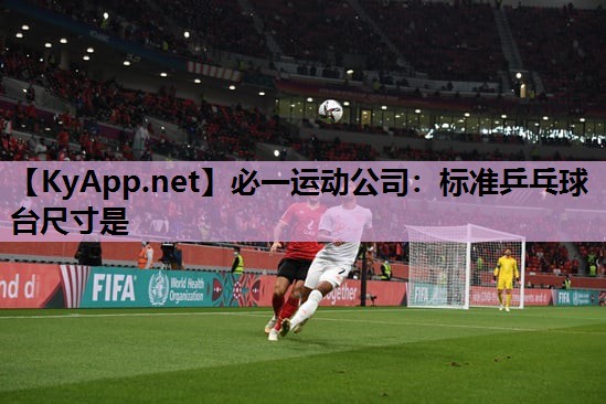 必一运动公司：标准乒乓球台尺寸是