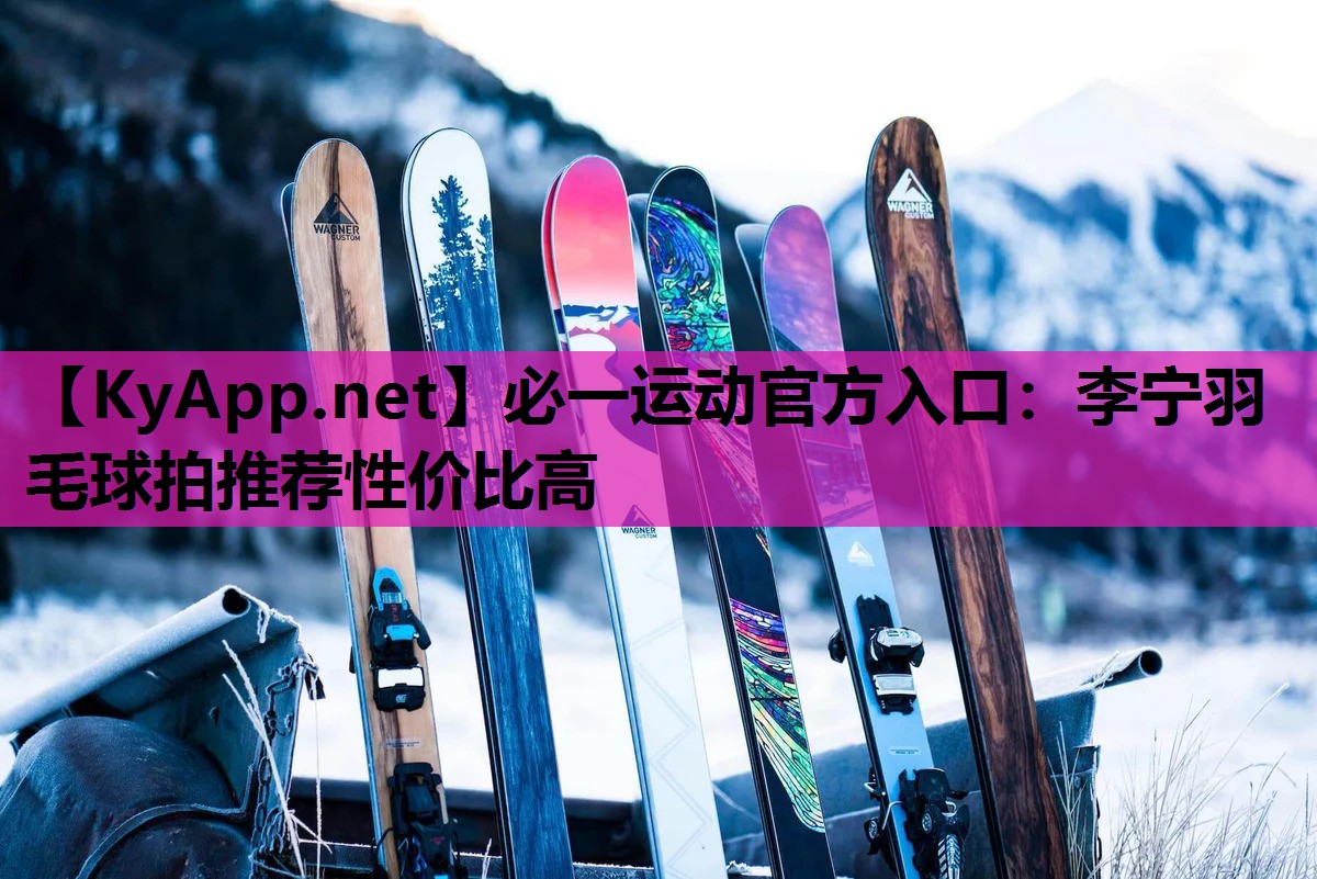 必一运动官方入口：李宁羽毛球拍推荐性价比高
