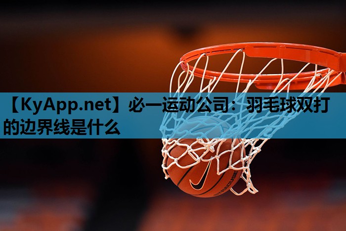 必一运动公司：羽毛球双打的边界线是什么