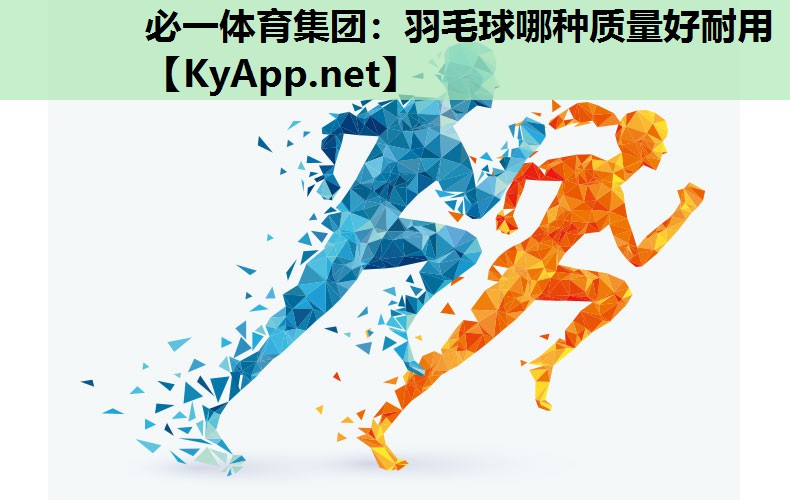 必一体育集团：羽毛球哪种质量好耐用