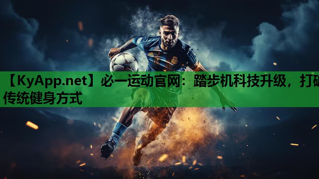 必一运动官网：踏步机科技升级，打破传统健身方式