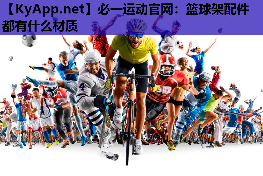 必一运动官网：篮球架配件都有什么材质