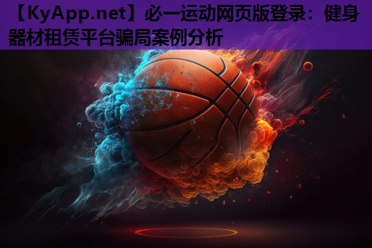 必一运动网页版登录：健身器材租赁平台骗局案例分析