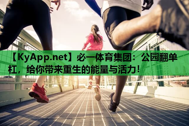 必一体育集团：公园翻单杠，给你带来重生的能量与活力！