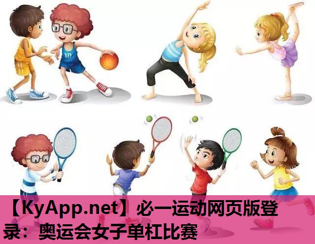 必一运动网页版登录：奥运会女子单杠比赛