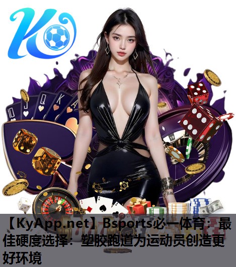 Bsports必一体育：最佳硬度选择：塑胶跑道为运动员创造更好环境