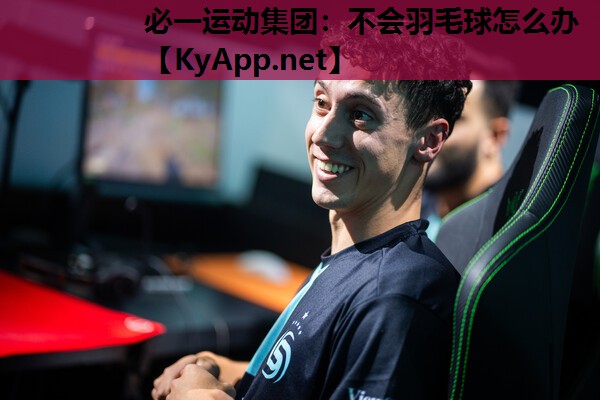 必一运动集团：不会羽毛球怎么办