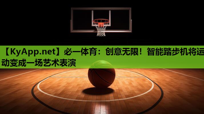 必一体育：创意无限！智能踏步机将运动变成一场艺术表演