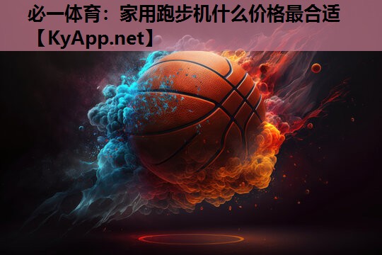 必一体育：家用跑步机什么价格最合适