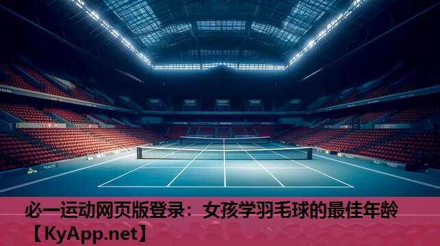 必一运动网页版登录：女孩学羽毛球的最佳年龄