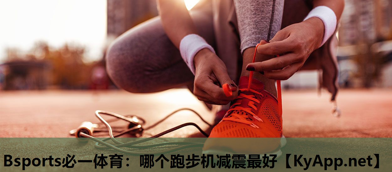 Bsports必一体育：哪个跑步机减震最好