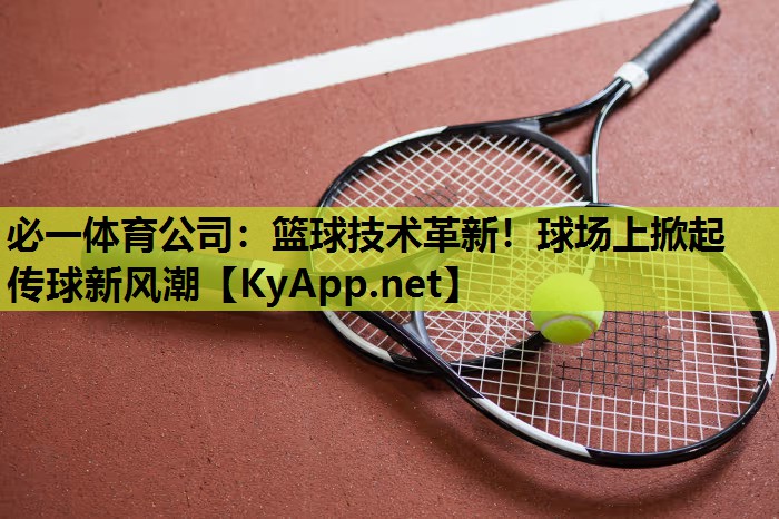 必一体育公司：篮球技术革新！球场上掀起传球新风潮