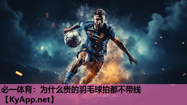 必一体育：为什么贵的羽毛球拍都不带线