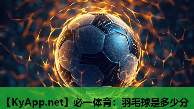 必一体育：羽毛球是多少分