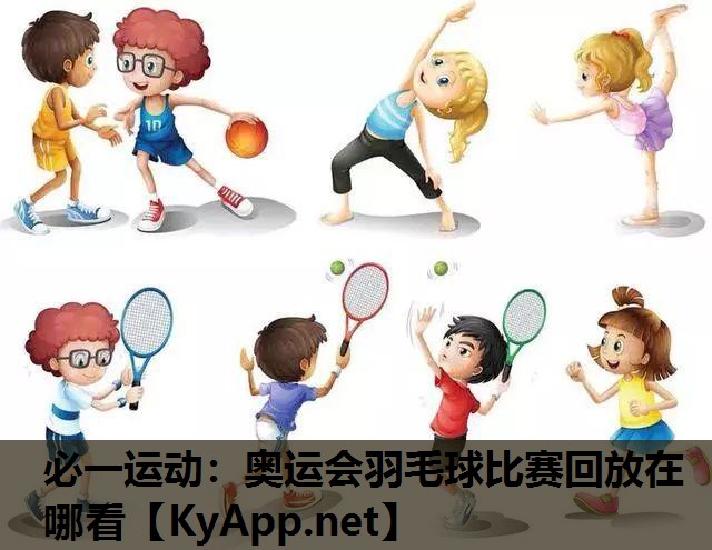 必一运动：奥运会羽毛球比赛回放在哪看