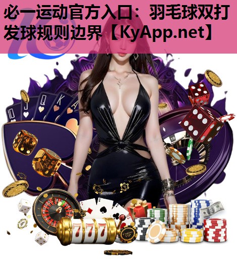 必一运动官方入口：羽毛球双打发球规则边界