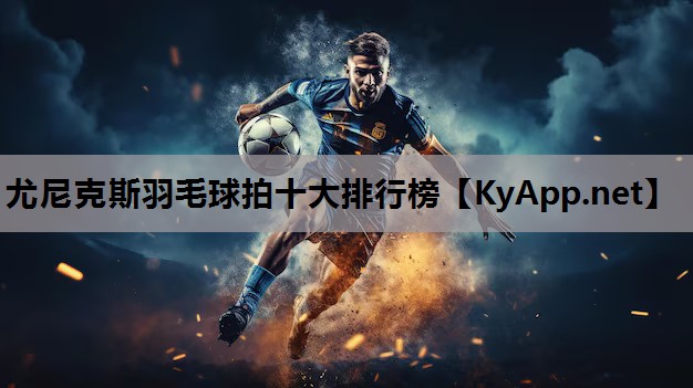 尤尼克斯羽毛球拍十大排行榜