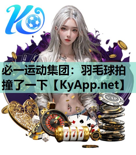 <strong>必一运动集团：羽毛球拍撞了一下</strong>