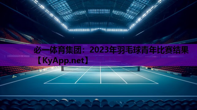 <strong>必一体育集团：2023年羽毛球青年比赛结果</strong>