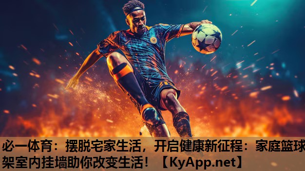 摆脱宅家生活，开启健康新征程：家庭篮球架室内挂墙助你改变生活！