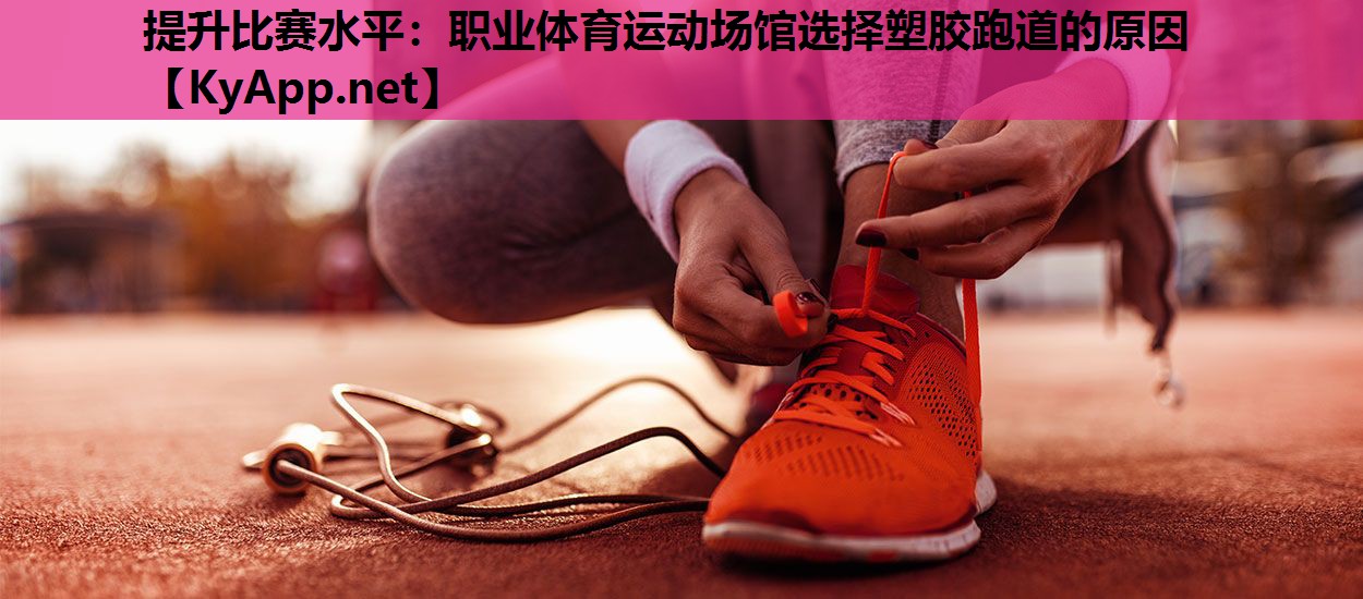 提升比赛水平：职业体育运动场馆选择塑胶跑道的原因