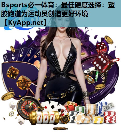 最佳硬度选择：塑胶跑道为运动员创造更好环境