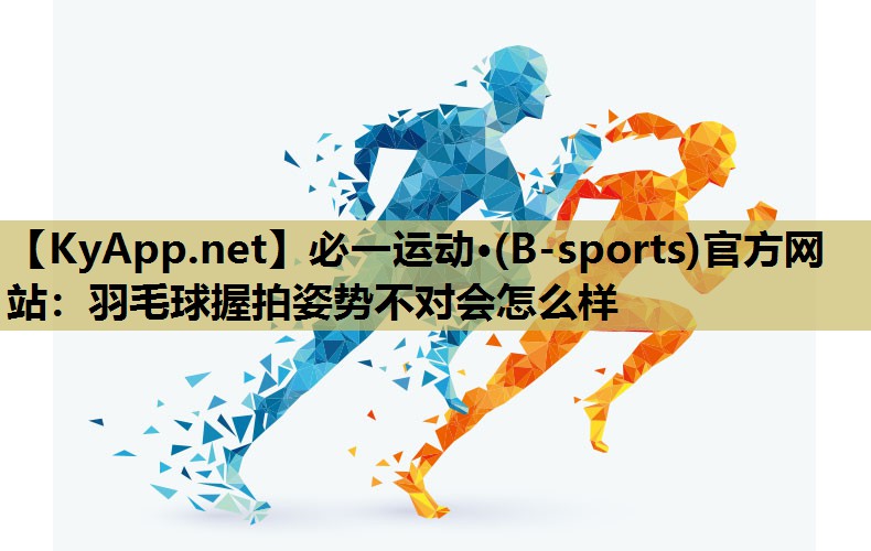 羽毛球握拍姿势不对会怎么样