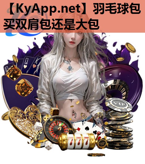 羽毛球包买双肩包还是大包