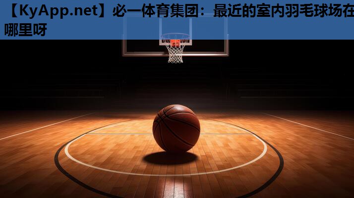 最近的室内羽毛球场在哪里呀